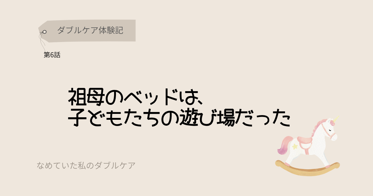ダブルケア体験記 祖母のベッドは子どもたちの遊び場だった