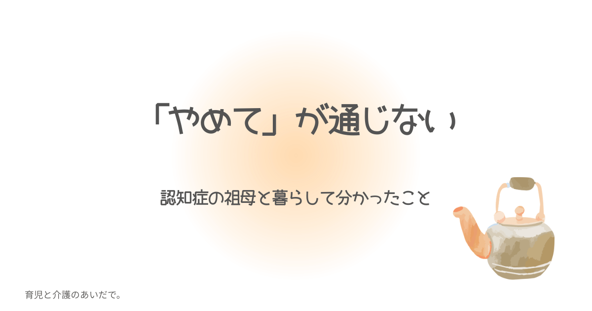 「やめて」が通じない 認知症の祖母との暮らしで分かったこと