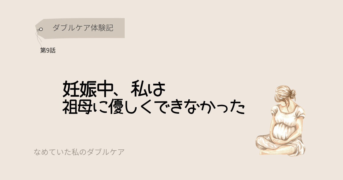 ダブルケア体験記 妊娠中、私は祖母に優しくできなかった