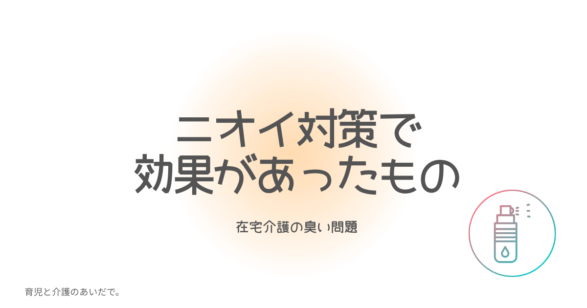 ニオイ対策で効果があったもの　在宅介護の臭い問題