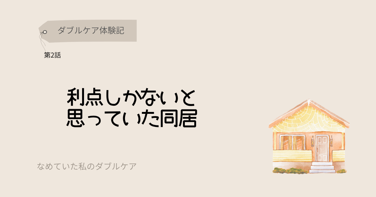 ダブルケア体験記 利点しかないと思っていた同居