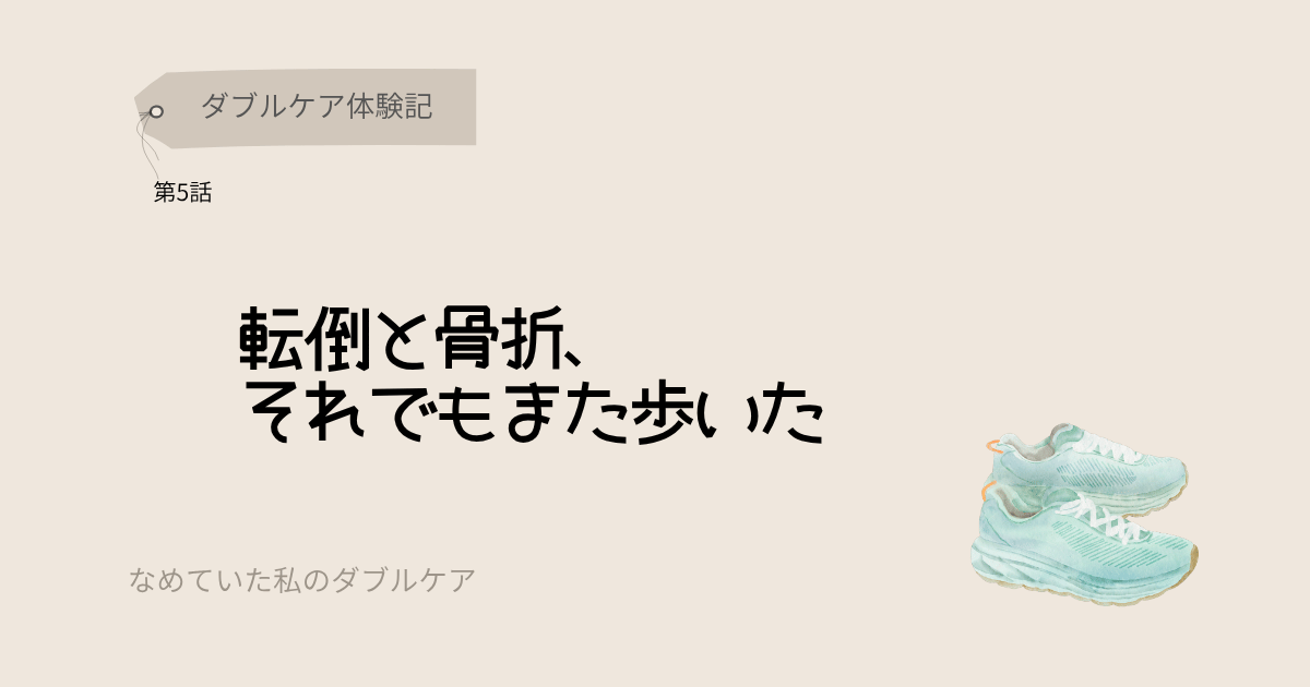 ダブルケア体験記 転倒と骨折それでもまた歩いた