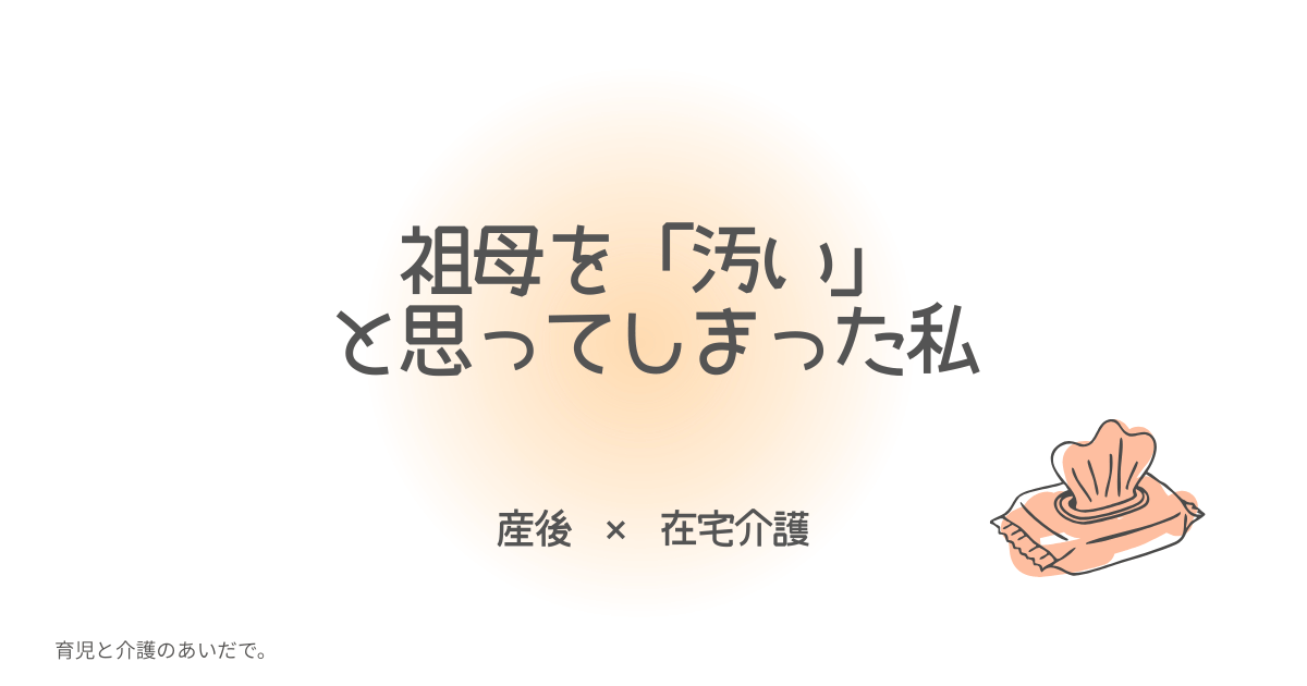 祖母を「汚い」と思ってしまった私