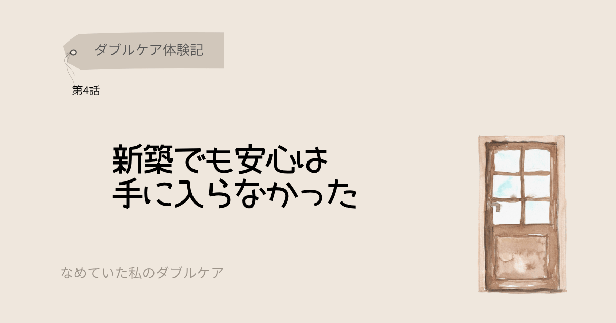 ダブルケア体験記 新築でも安心は手に入らなかった
