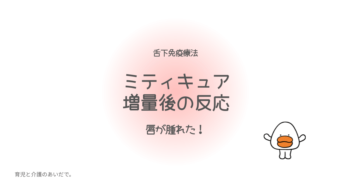 舌下免疫療法 ミティキュア増量後 唇の腫れ