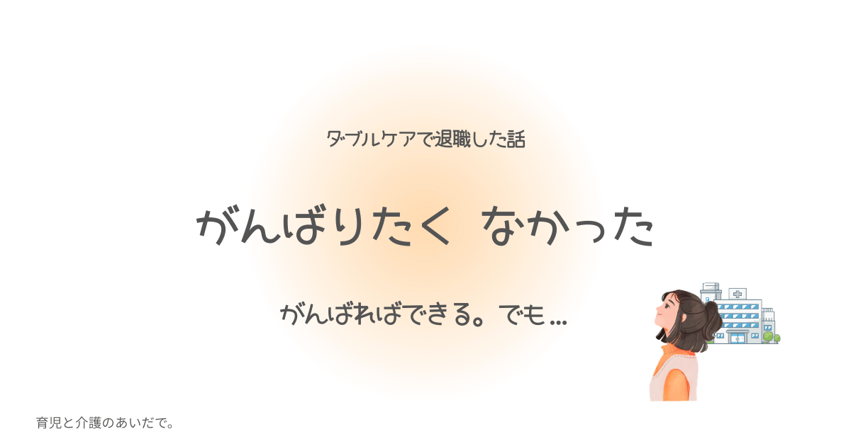 ダブルケアで退職した話 がんばりたく　なかった
