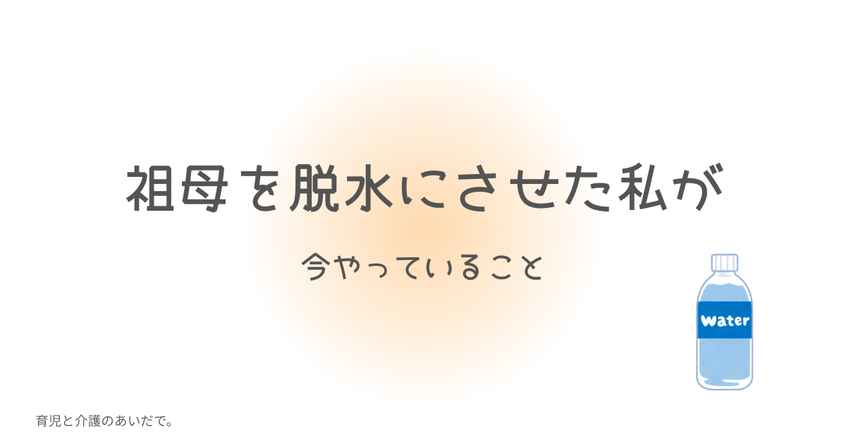 祖母を脱水にさせた私